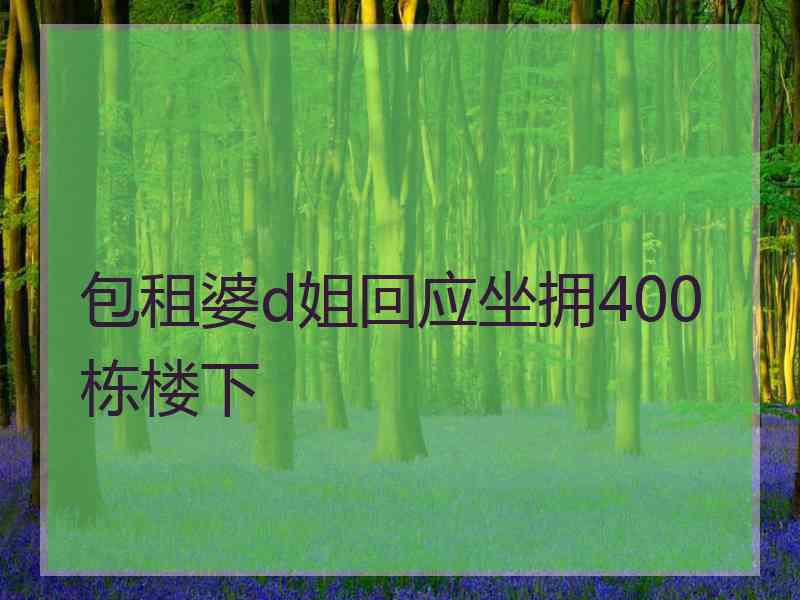 包租婆d姐回应坐拥400栋楼下