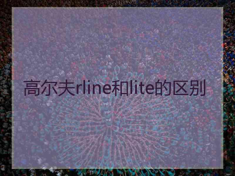 高尔夫rline和lite的区别