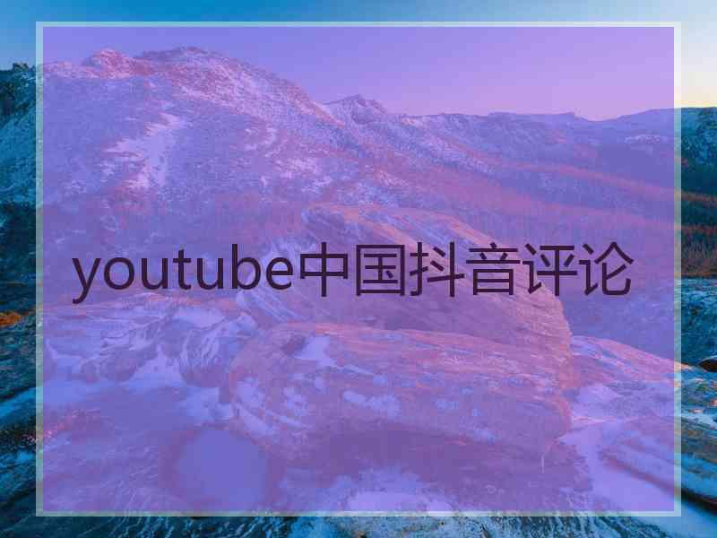 youtube中国抖音评论