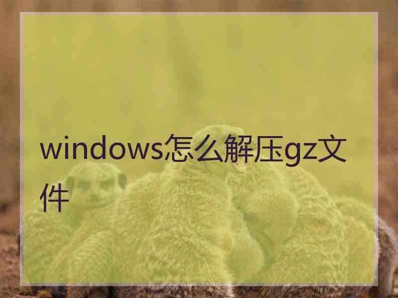 windows怎么解压gz文件