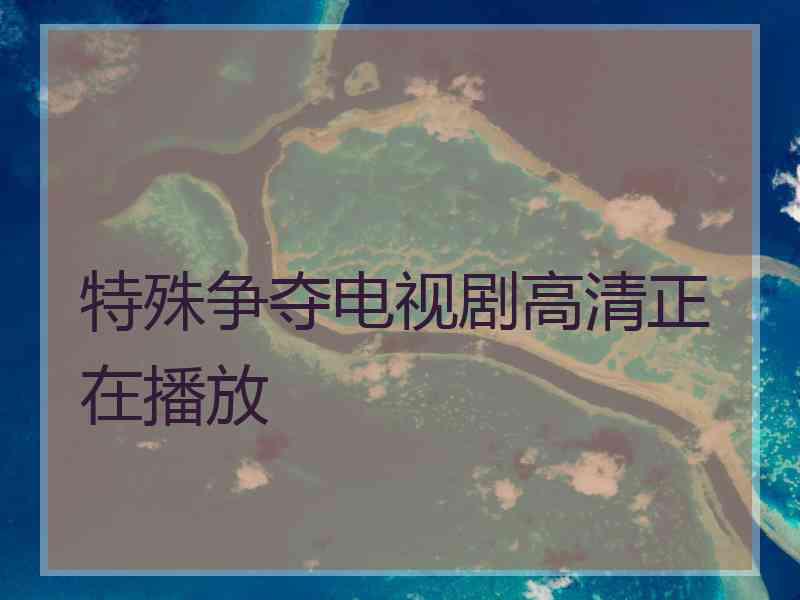 特殊争夺电视剧高清正在播放