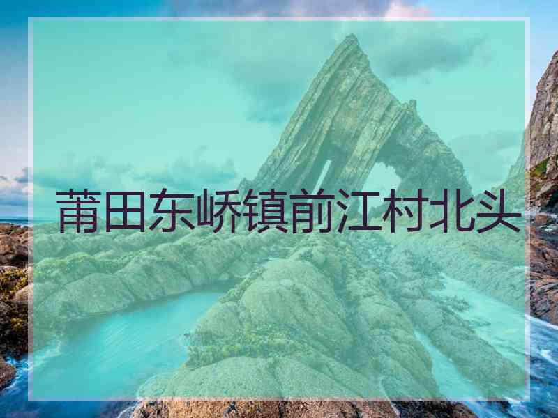 莆田东峤镇前江村北头