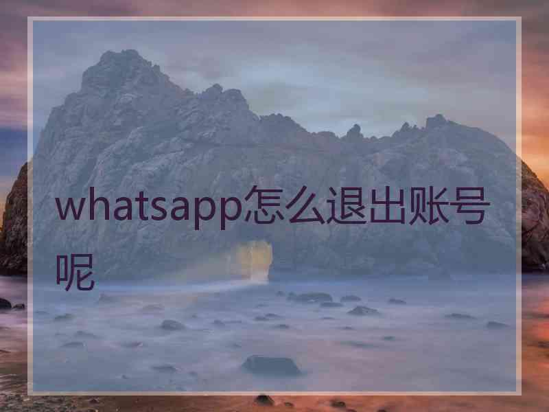 whatsapp怎么退出账号呢