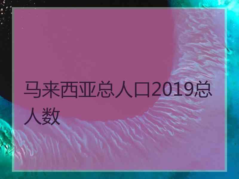 马来西亚总人口2019总人数