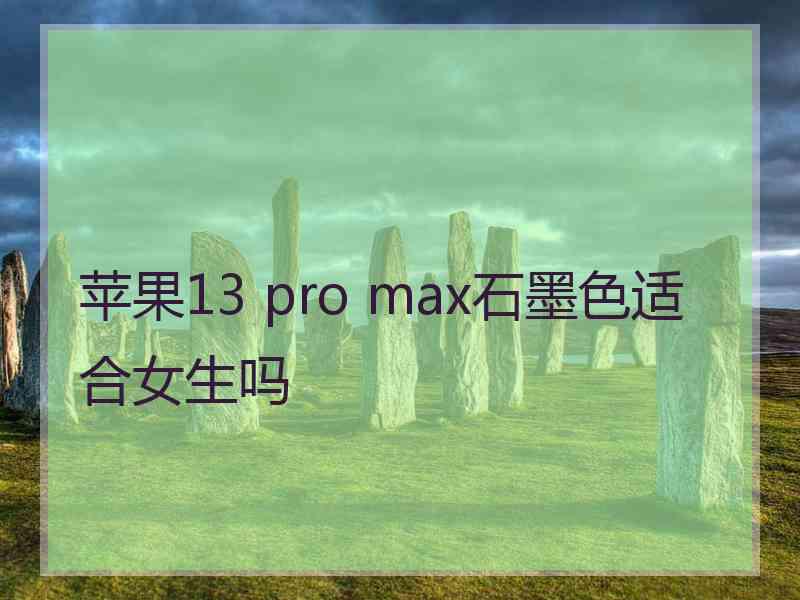 苹果13 pro max石墨色适合女生吗