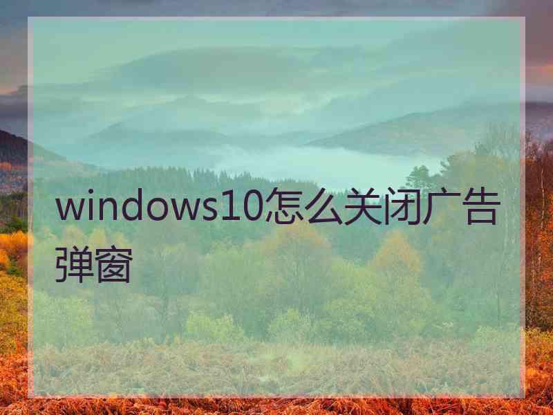 windows10怎么关闭广告弹窗