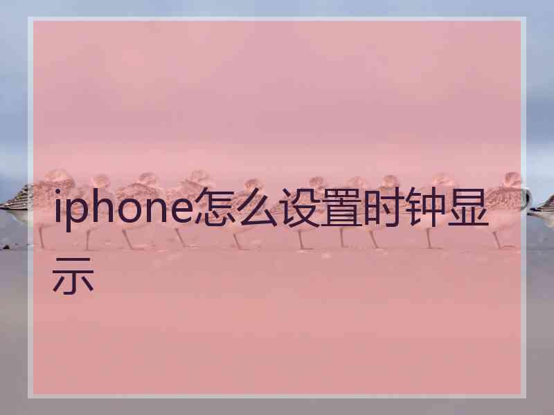 iphone怎么设置时钟显示