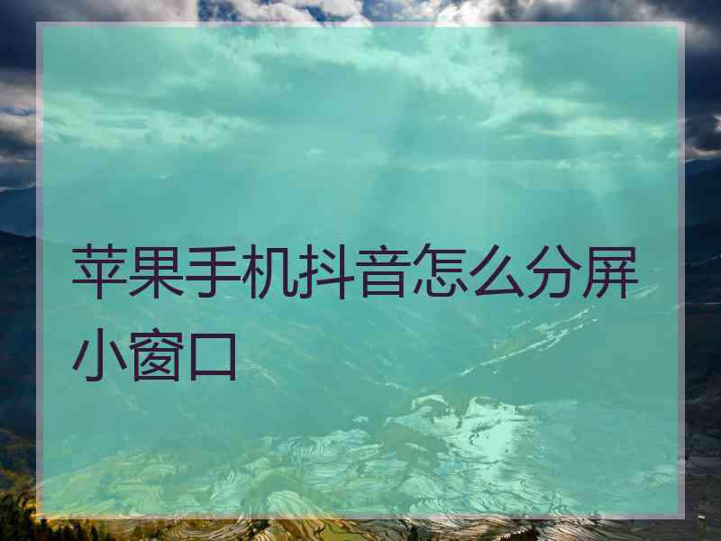 苹果手机抖音怎么分屏小窗口