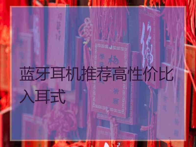 蓝牙耳机推荐高性价比入耳式