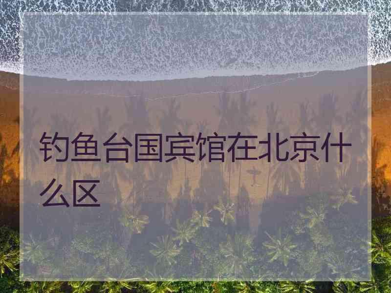 钓鱼台国宾馆在北京什么区