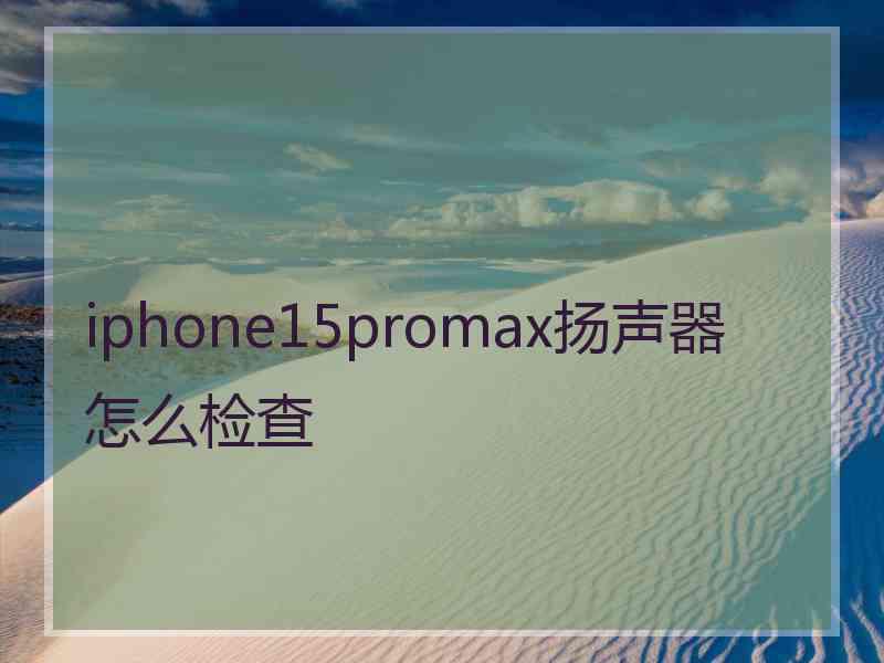 iphone15promax扬声器怎么检查