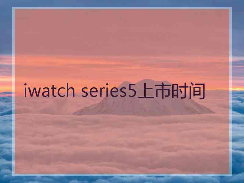 iwatch series5上市时间