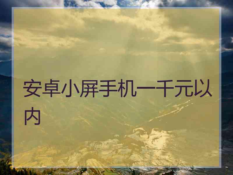 安卓小屏手机一千元以内