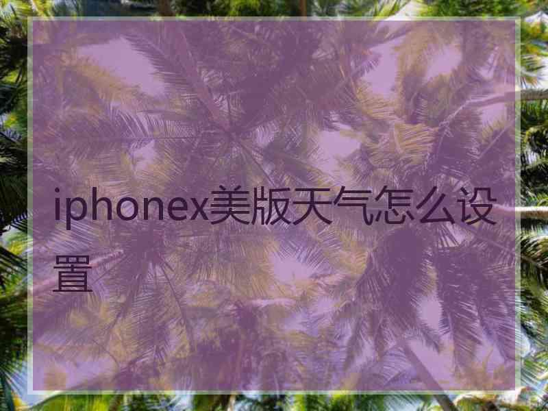 iphonex美版天气怎么设置