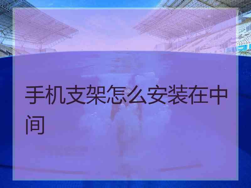 手机支架怎么安装在中间