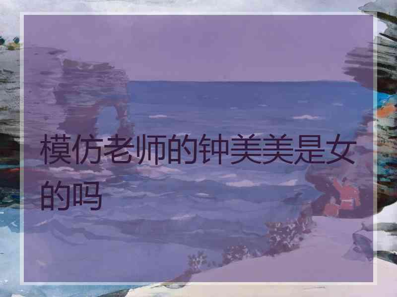 模仿老师的钟美美是女的吗