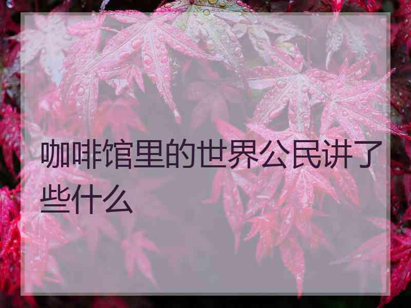 咖啡馆里的世界公民讲了些什么