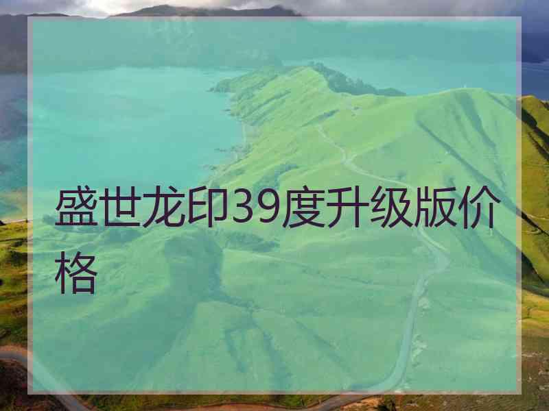 盛世龙印39度升级版价格