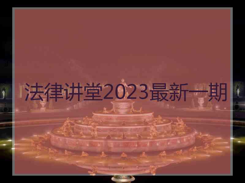 法律讲堂2023最新一期