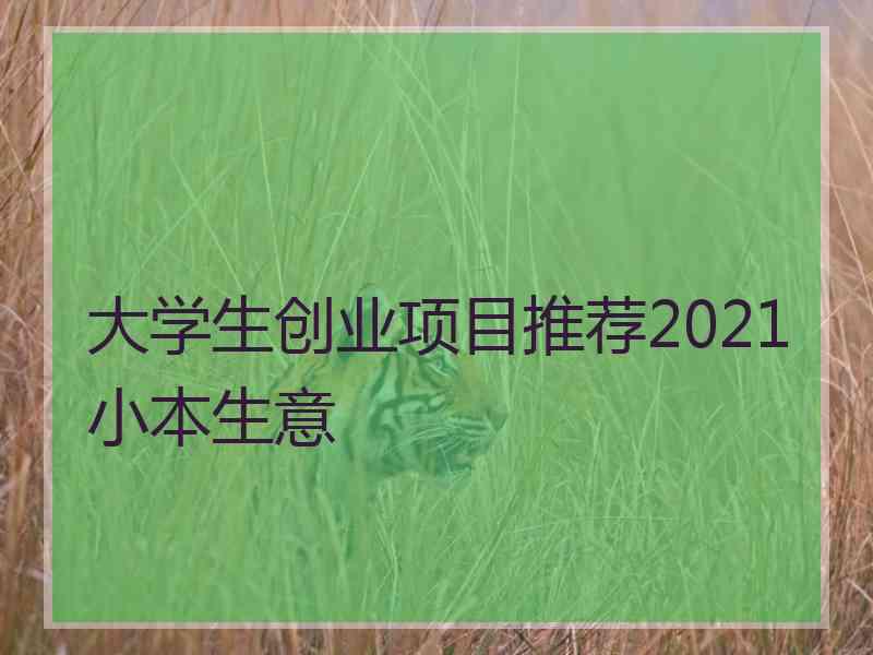 大学生创业项目推荐2021小本生意