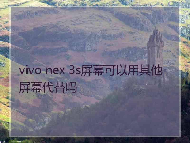 vivo nex 3s屏幕可以用其他屏幕代替吗