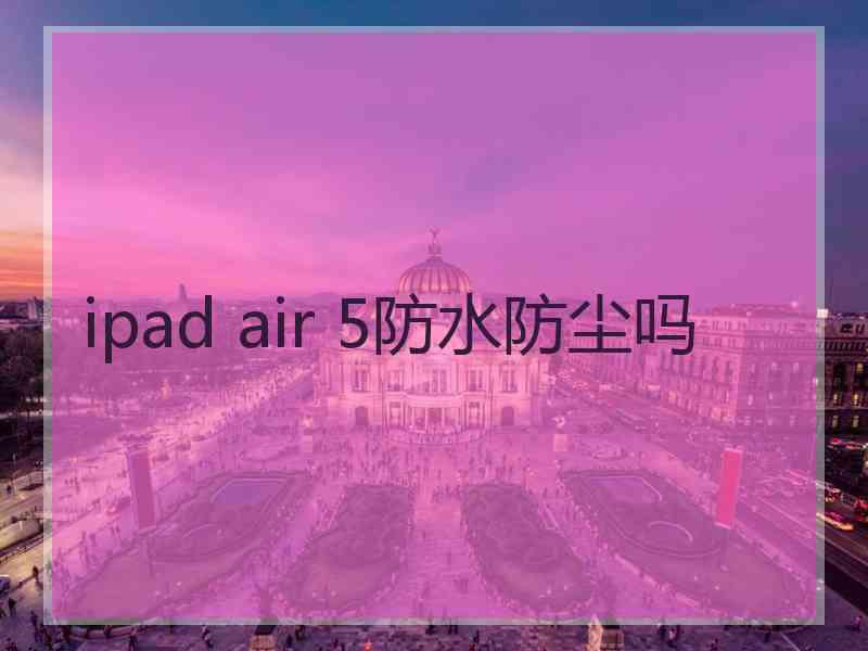 ipad air 5防水防尘吗