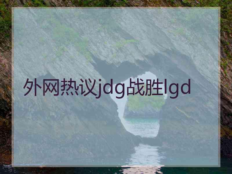 外网热议jdg战胜lgd