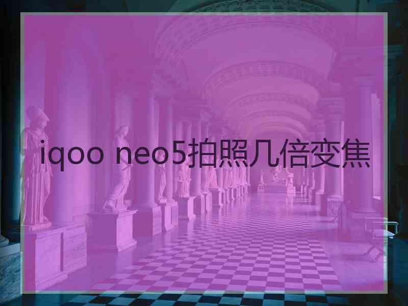 iqoo neo5拍照几倍变焦