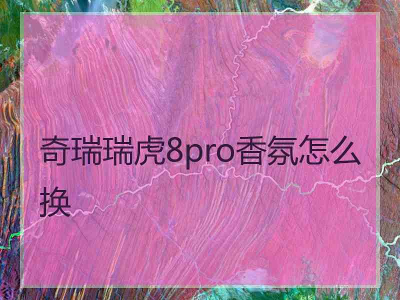 奇瑞瑞虎8pro香氛怎么换