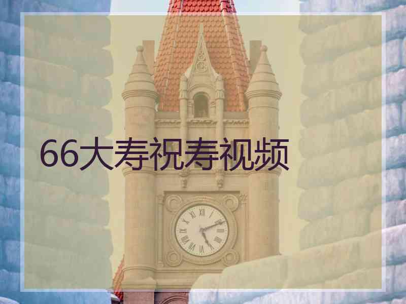 66大寿祝寿视频