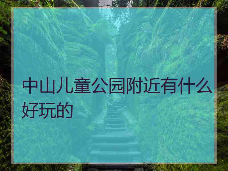 中山儿童公园附近有什么好玩的