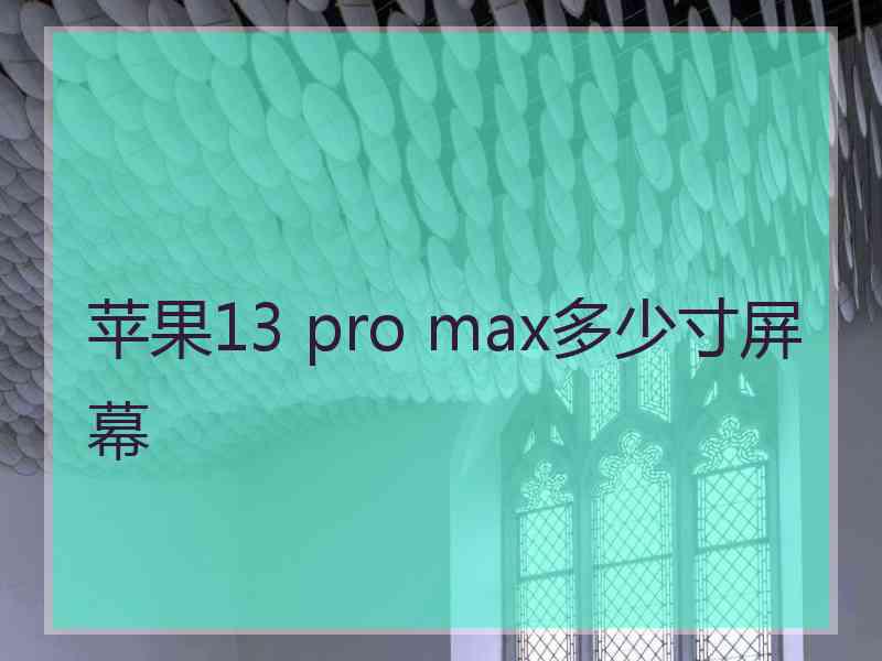 苹果13 pro max多少寸屏幕