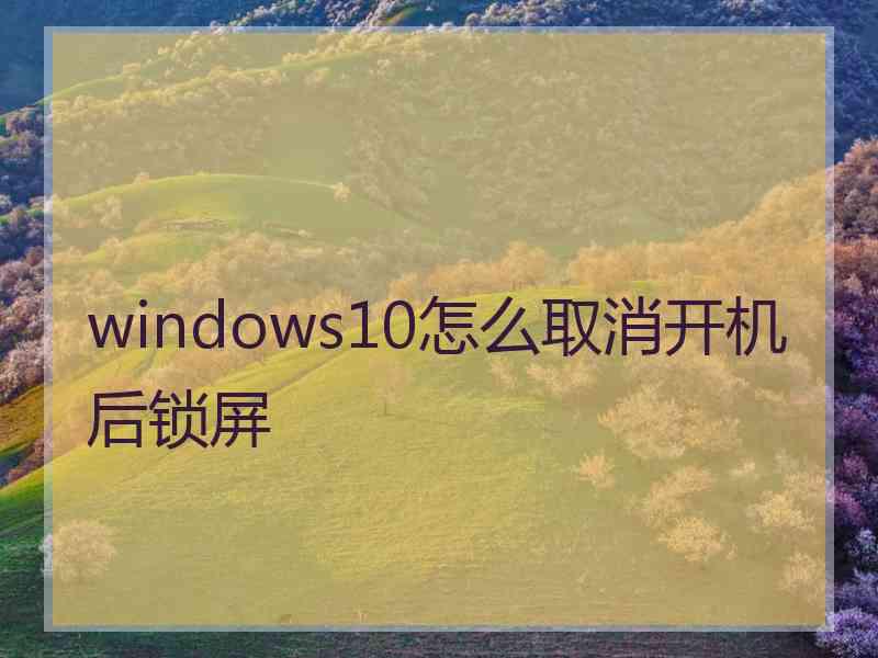 windows10怎么取消开机后锁屏