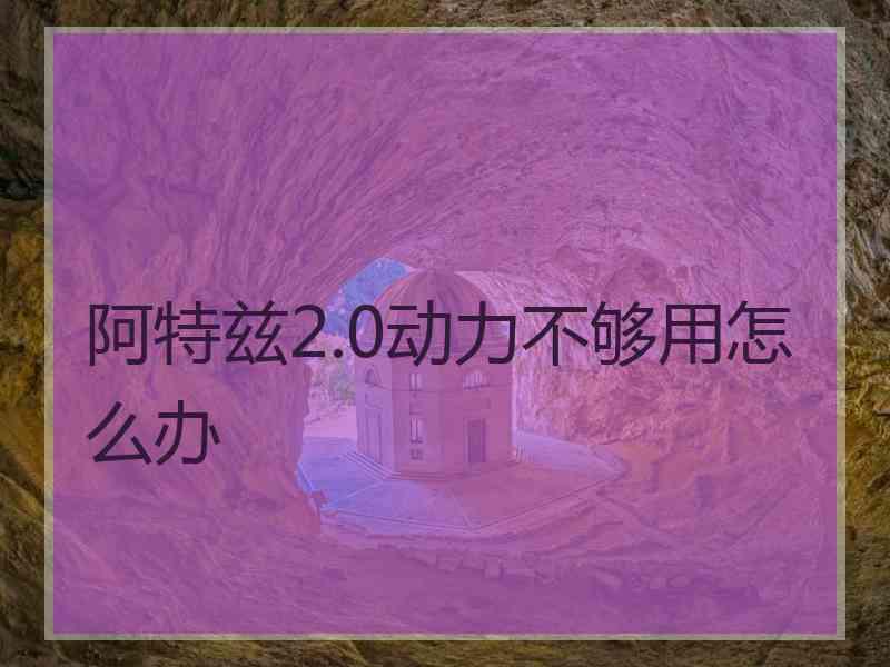 阿特兹2.0动力不够用怎么办