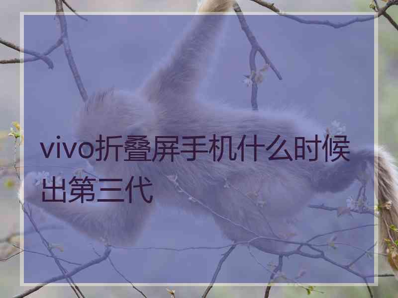 vivo折叠屏手机什么时候出第三代