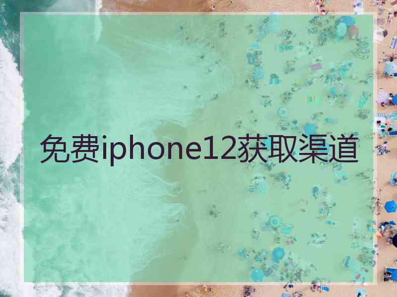 免费iphone12获取渠道