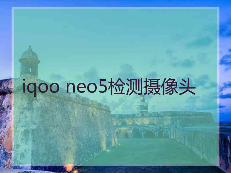 iqoo neo5检测摄像头