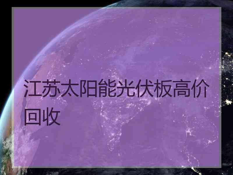 江苏太阳能光伏板高价回收