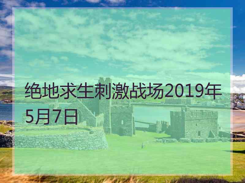 绝地求生刺激战场2019年5月7日