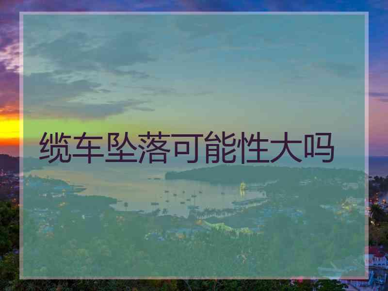 缆车坠落可能性大吗