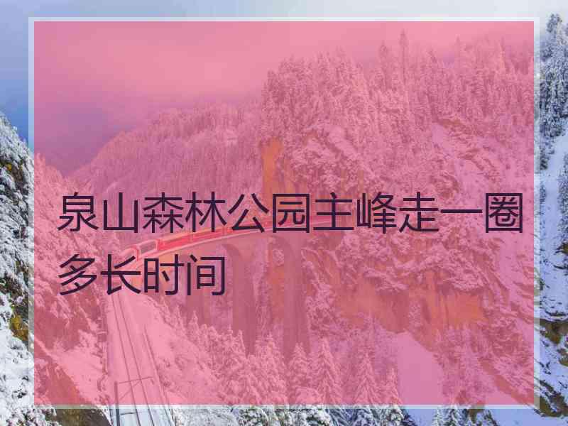 泉山森林公园主峰走一圈多长时间