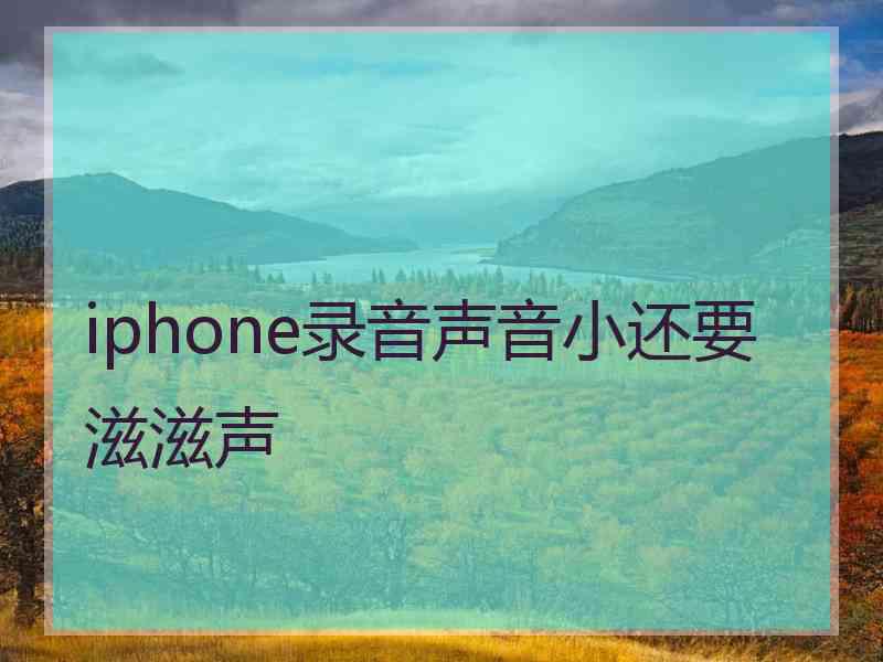 iphone录音声音小还要滋滋声