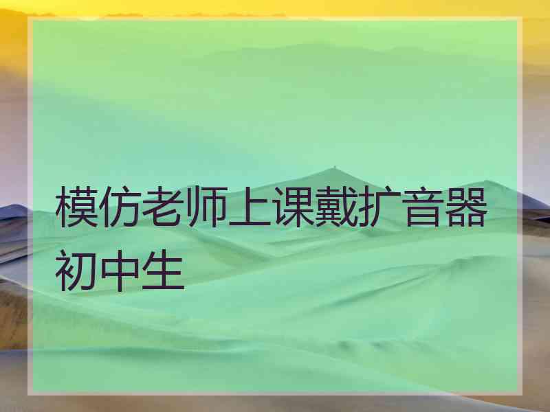 模仿老师上课戴扩音器初中生