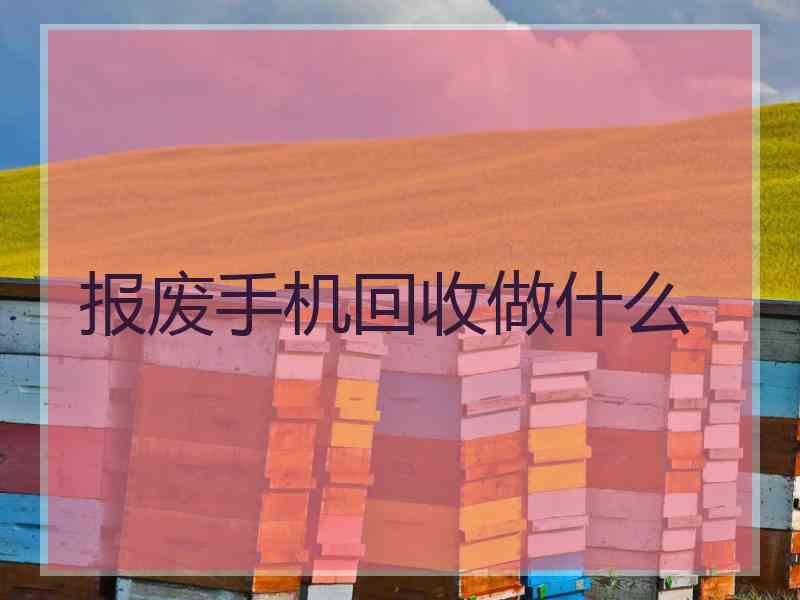 报废手机回收做什么