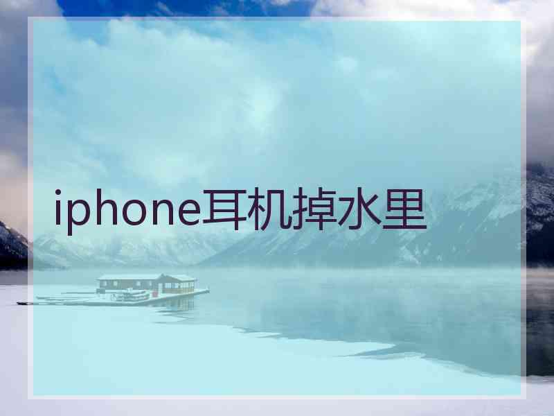 iphone耳机掉水里