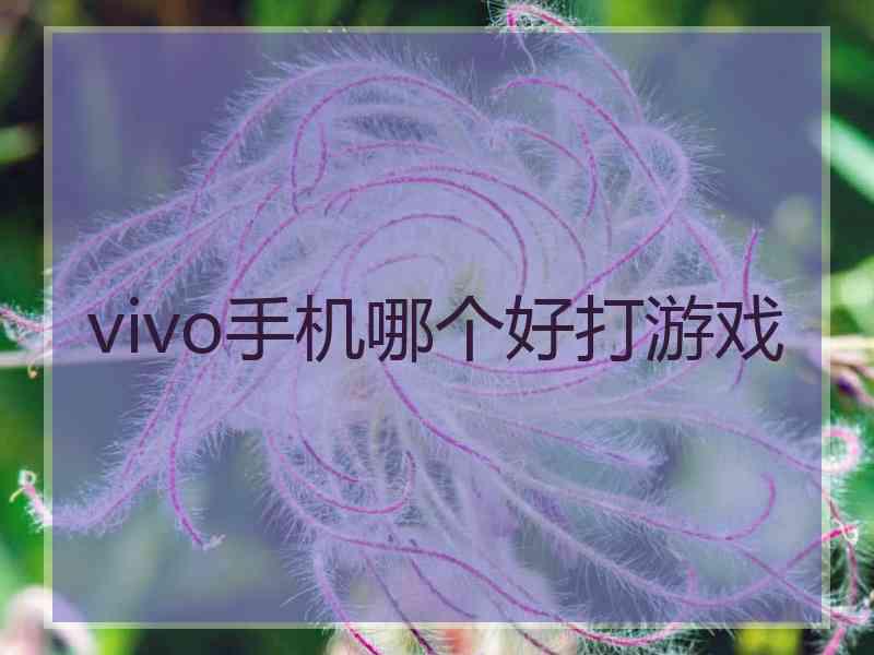 vivo手机哪个好打游戏