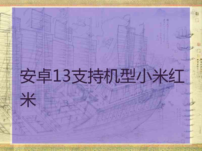 安卓13支持机型小米红米