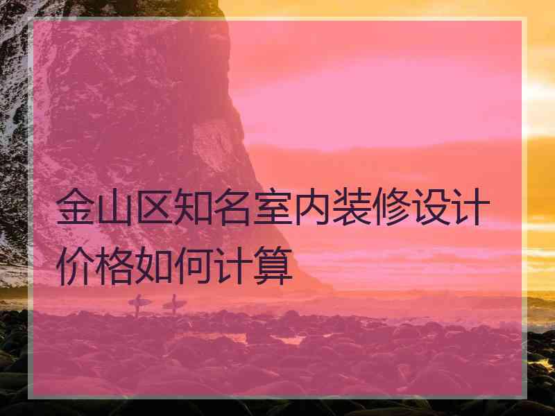 金山区知名室内装修设计价格如何计算