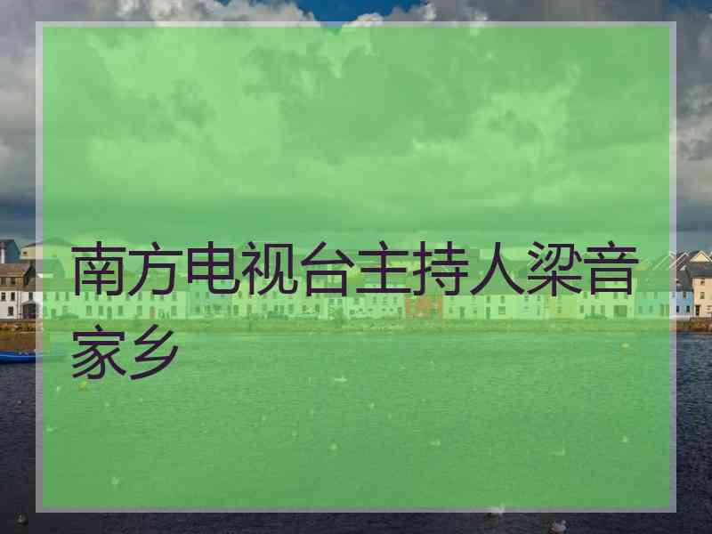 南方电视台主持人梁音家乡