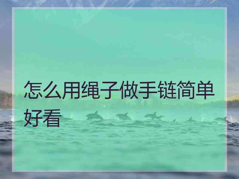 怎么用绳子做手链简单好看